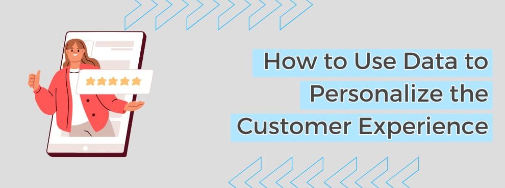 How To Use Data To Personalize The Customer Experience